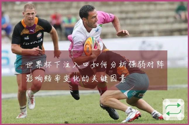 世界杯下注入口如何分析强弱对阵影响赔率变化的关键因素