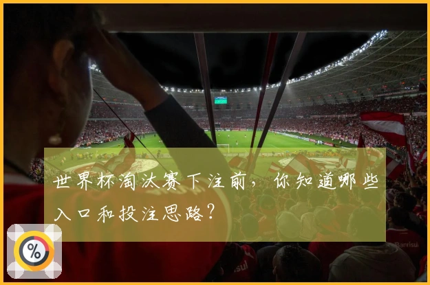 世界杯淘汰赛下注前，你知道哪些入口和投注思路？