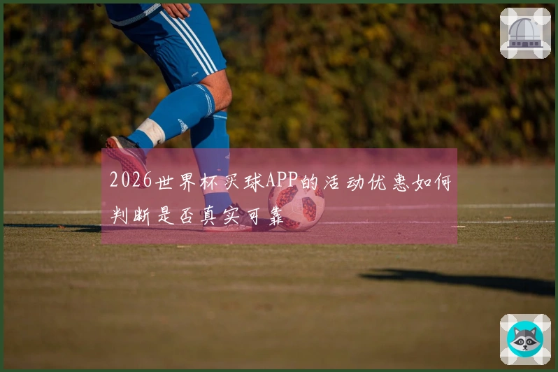 2026世界杯买球APP的活动优惠如何判断是否真实可靠
