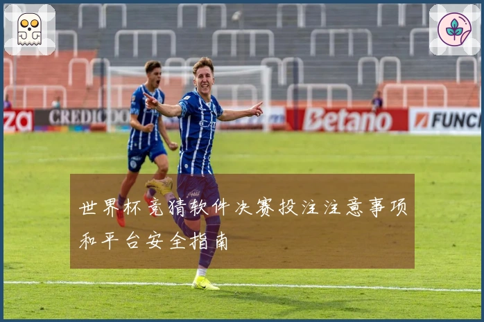 世界杯竞猜软件决赛投注注意事项和平台安全指南