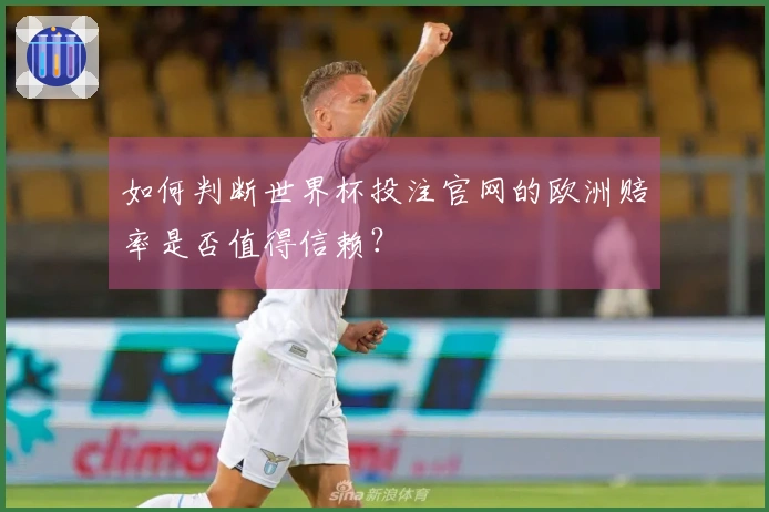 如何判断世界杯投注官网的欧洲赔率是否值得信赖？