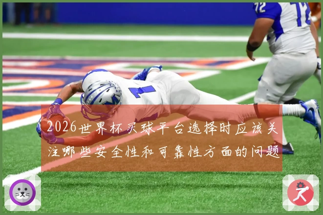 2026世界杯买球平台选择时应该关注哪些安全性和可靠性方面的问题