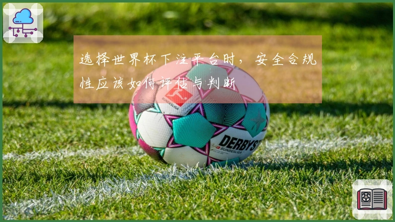 选择世界杯下注平台时，安全合规性应该如何评估与判断
