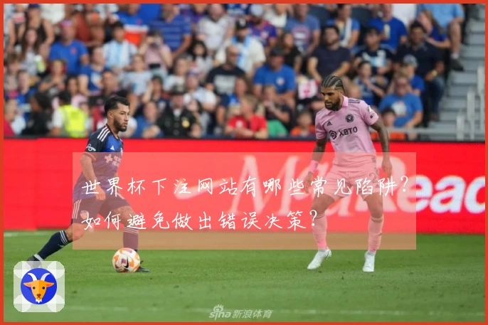 世界杯下注网站有哪些常见陷阱？如何避免做出错误决策？