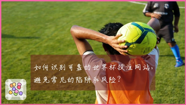 如何识别可靠的世界杯投注网站，避免常见的陷阱和风险？