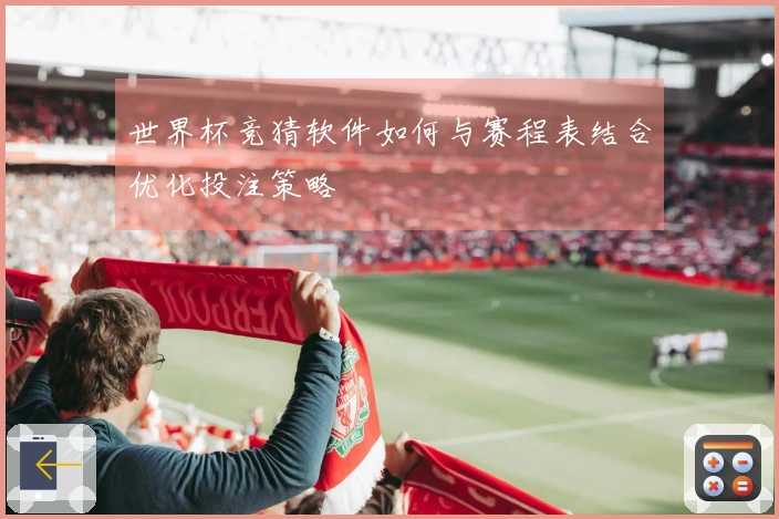 世界杯竞猜软件如何与赛程表结合优化投注策略