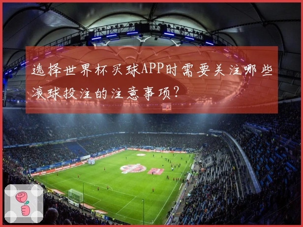 选择世界杯买球APP时需要关注哪些滚球投注的注意事项?