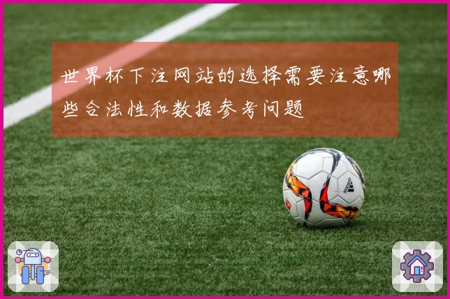 世界杯下注网站的选择需要注意哪些合法性和数据参考问题