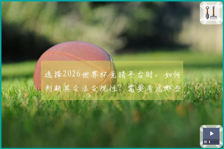 选择2026世界杯竞猜平台时，如何判断其合法合规性？需要考虑哪些关键因素？