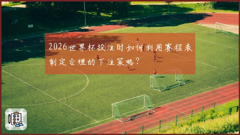 2026世界杯投注时如何利用赛程表制定合理的下注策略?