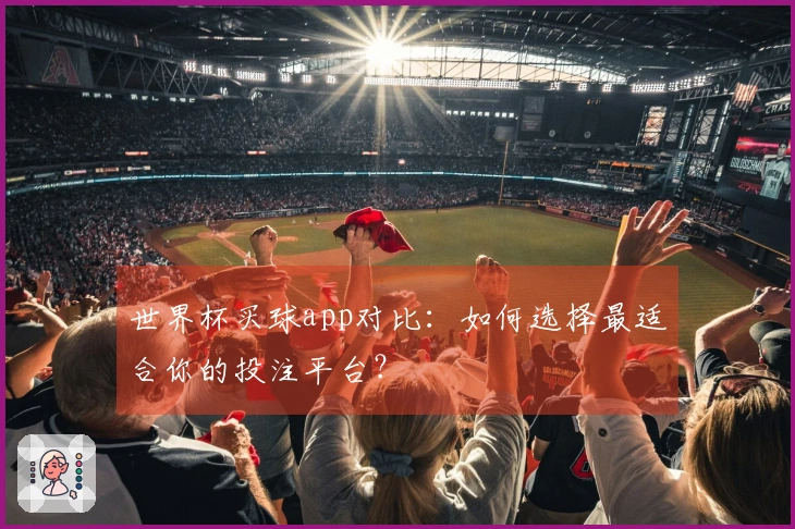 世界杯买球app对比：如何选择最适合你的投注平台？