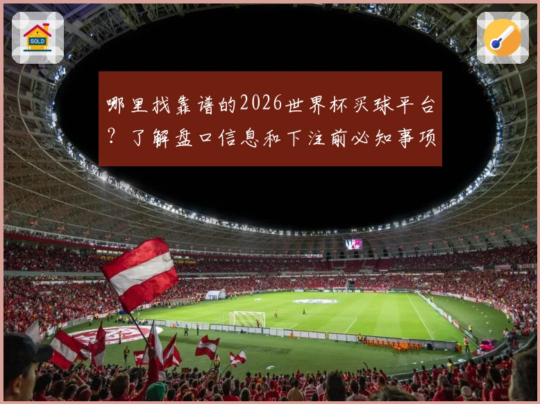 哪里找靠谱的2026世界杯买球平台?了解盘口信息和下注前必知事项