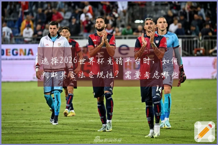 选择2026世界杯竞猜平台时，如何判断其合法合规性？需要考虑哪些关键因素？