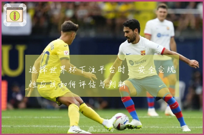 选择世界杯下注平台时,安全合规性应该如何评估与判断