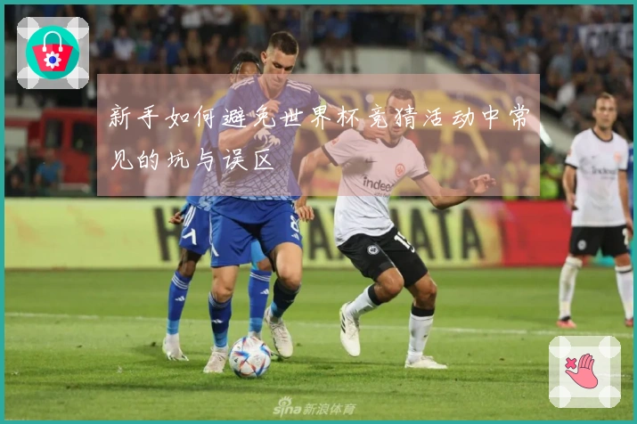 新手如何避免世界杯竞猜活动中常见的坑与误区