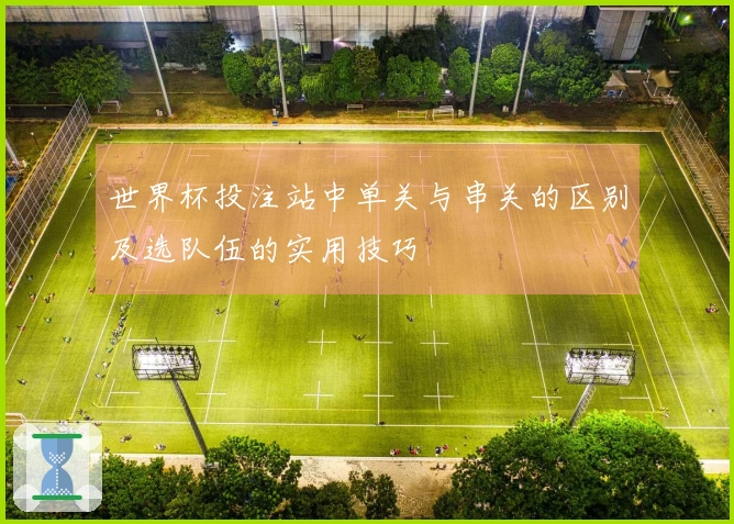 世界杯投注站中单关与串关的区别及选队伍的实用技巧