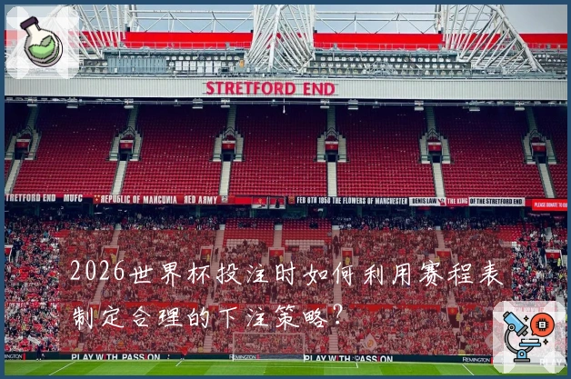 2026世界杯投注时如何利用赛程表制定合理的下注策略？