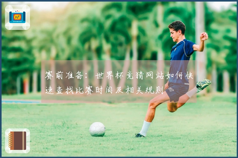 赛前准备：世界杯竞猜网站如何快速查找比赛时间及相关规则