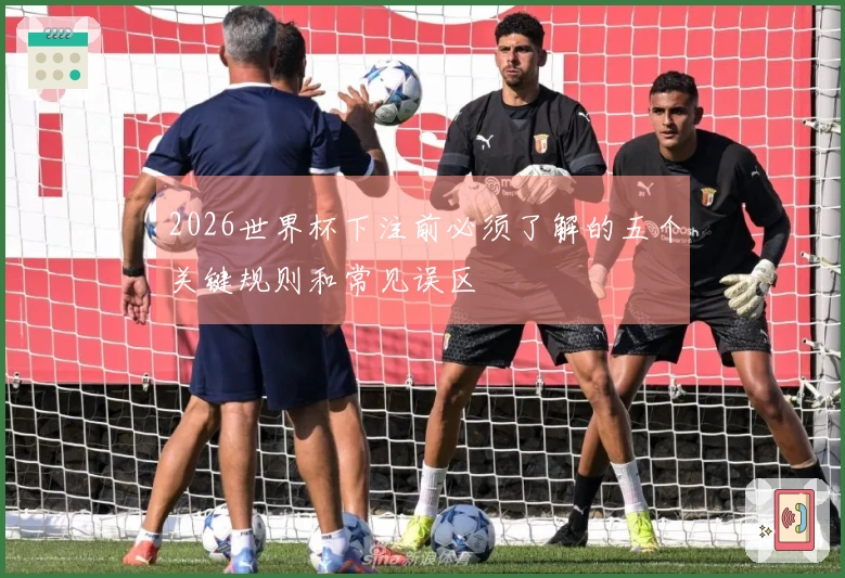 2026世界杯下注前必须了解的五个关键规则和常见误区