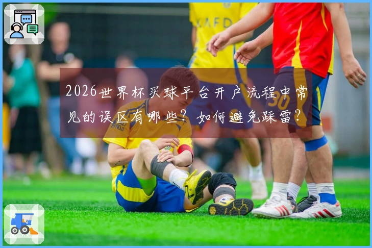 2026世界杯买球平台开户流程中常见的误区有哪些？如何避免踩雷？