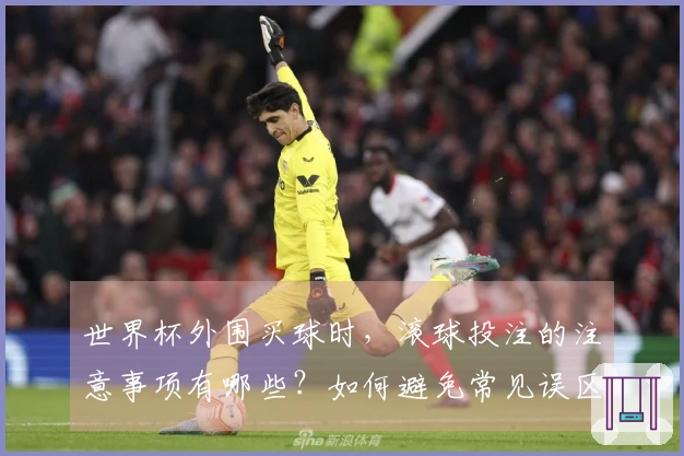 世界杯外围买球时，滚球投注的注意事项有哪些？如何避免常见误区？