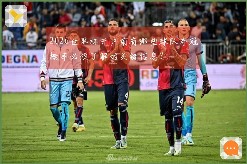 2026世界杯开户前有哪些球队夺冠概率必须了解的关键信息？
