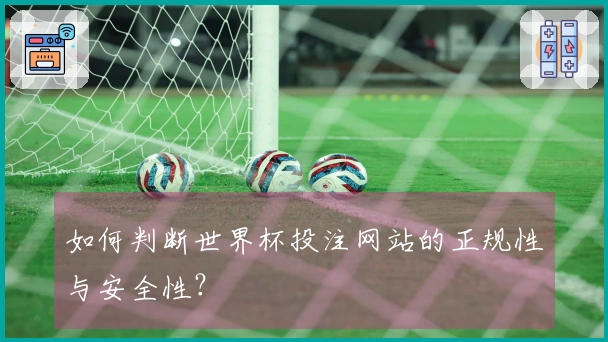 如何判断世界杯投注网站的正规性与安全性?